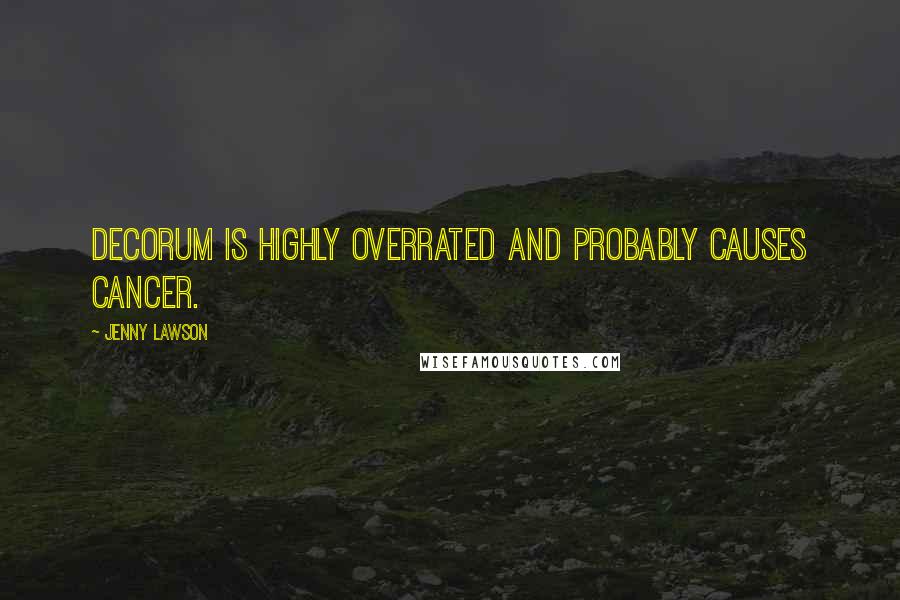 Jenny Lawson Quotes: Decorum is highly overrated and probably causes cancer.