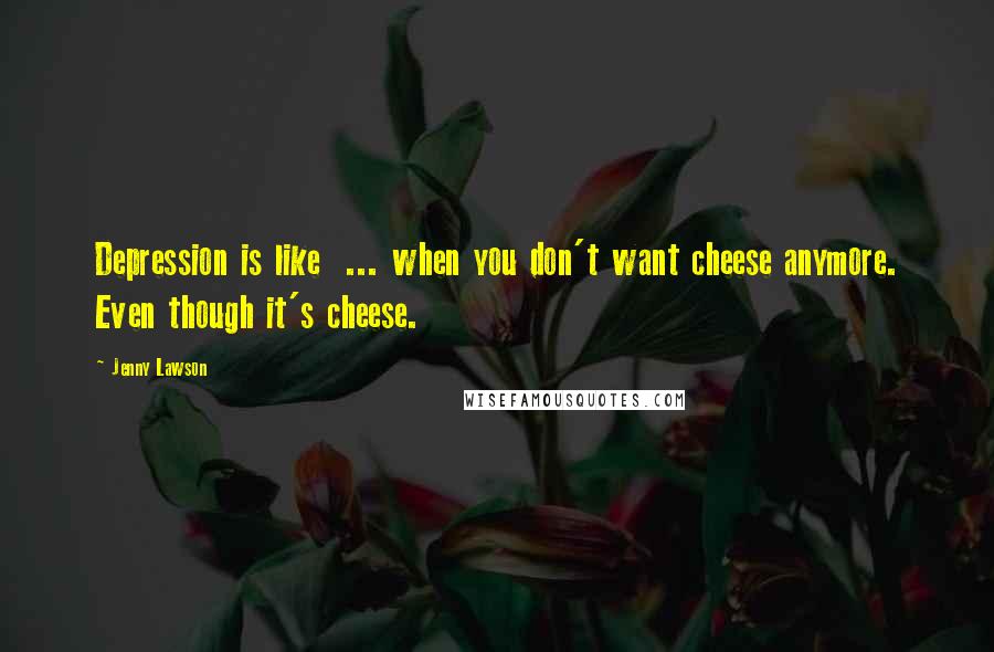 Jenny Lawson Quotes: Depression is like  ... when you don't want cheese anymore. Even though it's cheese.