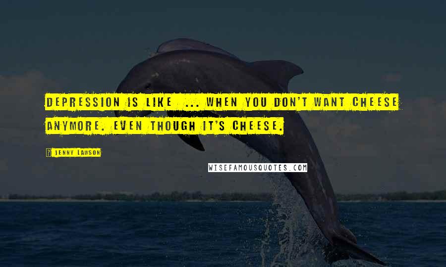 Jenny Lawson Quotes: Depression is like ... when you don't want cheese anymore. Even though it's cheese.
