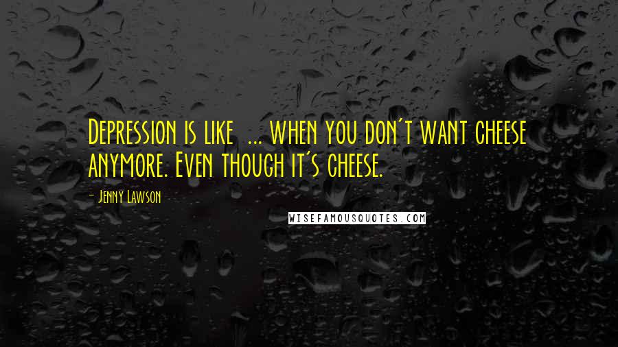 Jenny Lawson Quotes: Depression is like  ... when you don't want cheese anymore. Even though it's cheese.