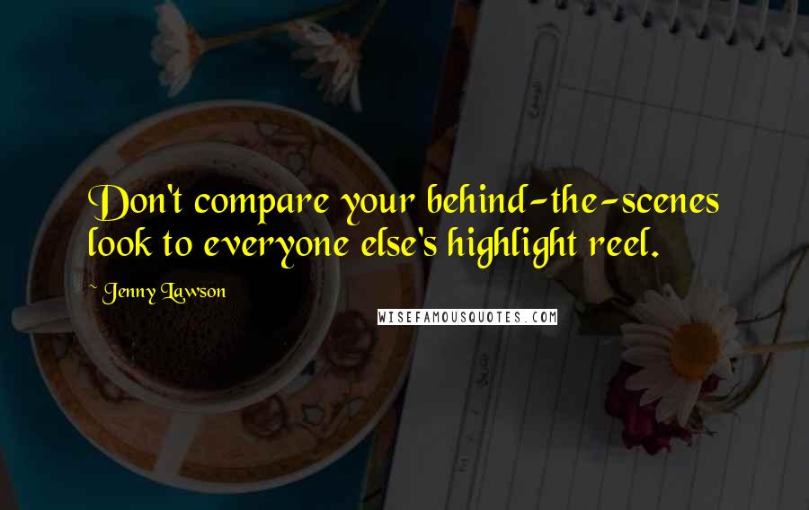 Jenny Lawson Quotes: Don't compare your behind-the-scenes look to everyone else's highlight reel.
