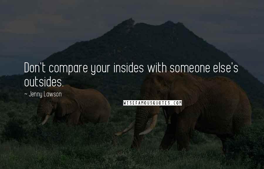 Jenny Lawson Quotes: Don't compare your insides with someone else's outsides.