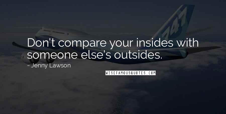 Jenny Lawson Quotes: Don't compare your insides with someone else's outsides.