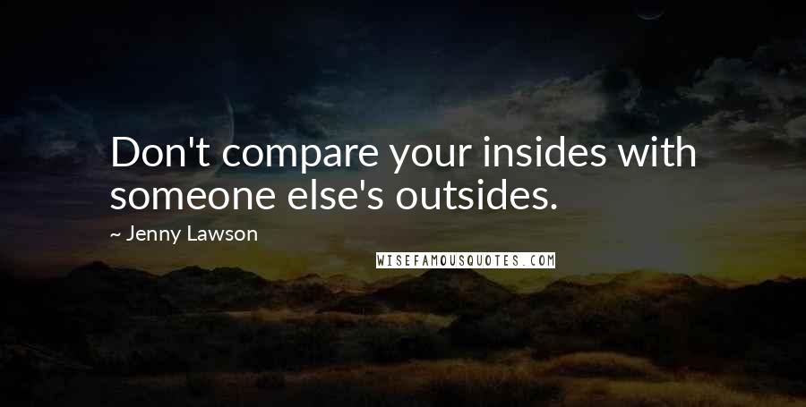 Jenny Lawson Quotes: Don't compare your insides with someone else's outsides.