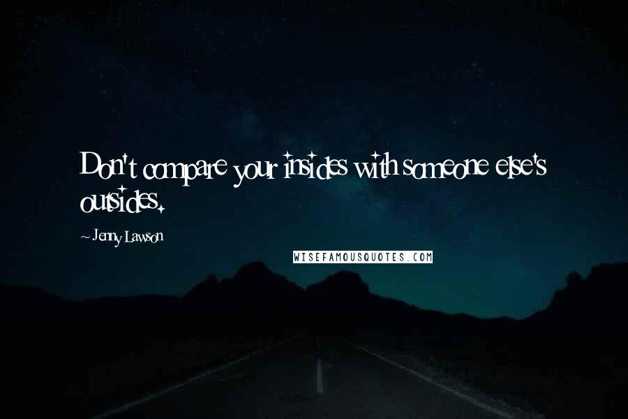 Jenny Lawson Quotes: Don't compare your insides with someone else's outsides.