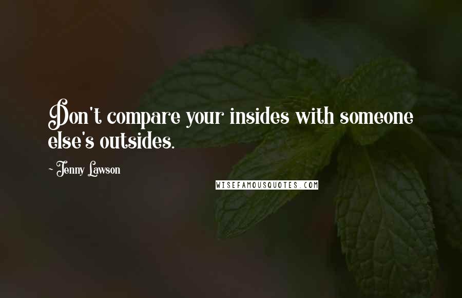 Jenny Lawson Quotes: Don't compare your insides with someone else's outsides.