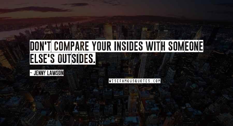 Jenny Lawson Quotes: Don't compare your insides with someone else's outsides.