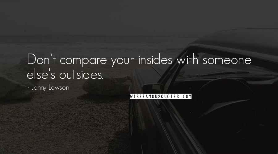 Jenny Lawson Quotes: Don't compare your insides with someone else's outsides.