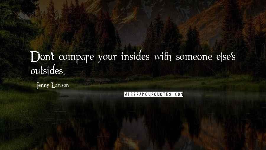 Jenny Lawson Quotes: Don't compare your insides with someone else's outsides.