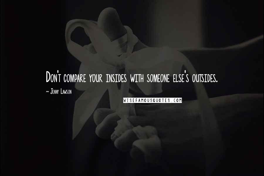 Jenny Lawson Quotes: Don't compare your insides with someone else's outsides.