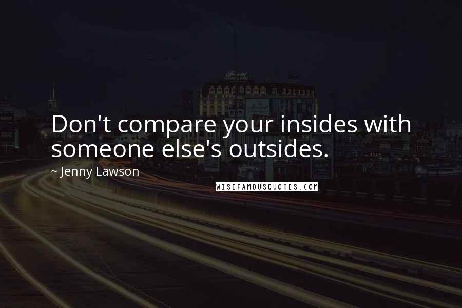 Jenny Lawson Quotes: Don't compare your insides with someone else's outsides.