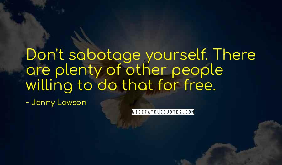 Jenny Lawson Quotes: Don't sabotage yourself. There are plenty of other people willing to do that for free.