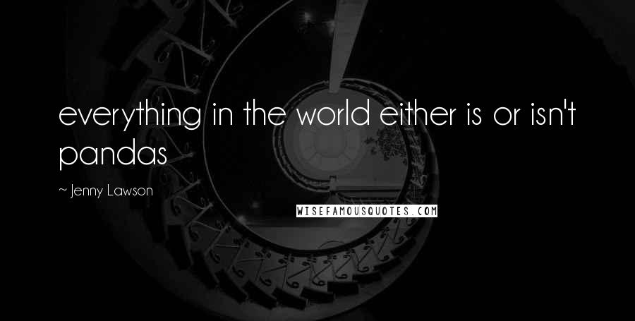 Jenny Lawson Quotes: everything in the world either is or isn't pandas