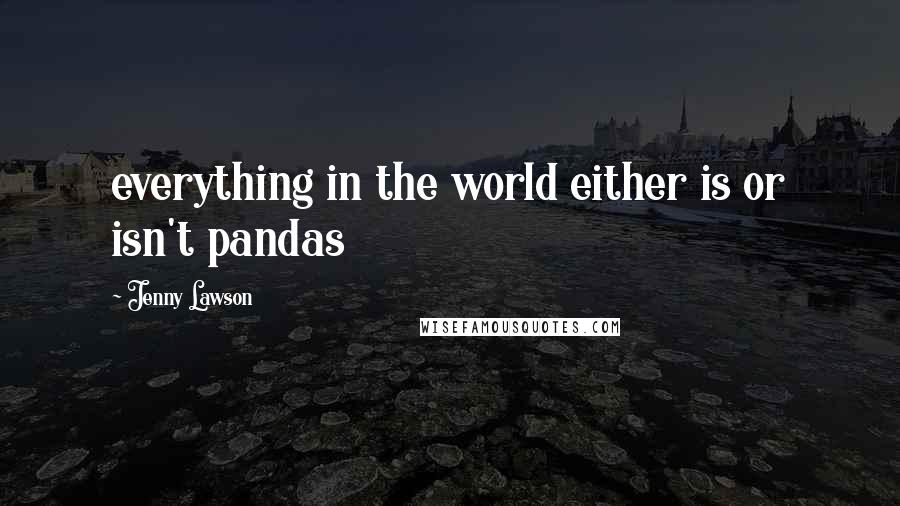 Jenny Lawson Quotes: everything in the world either is or isn't pandas