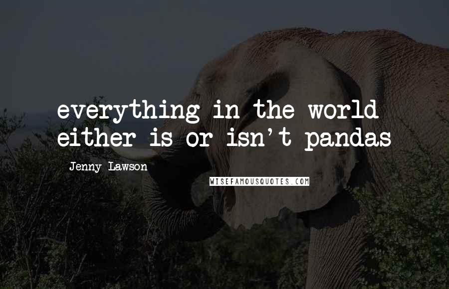 Jenny Lawson Quotes: everything in the world either is or isn't pandas