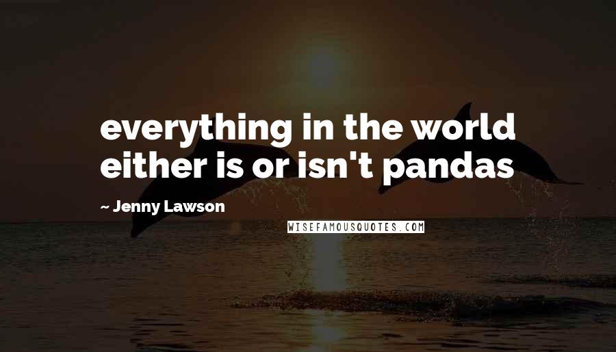 Jenny Lawson Quotes: everything in the world either is or isn't pandas