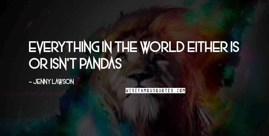 Jenny Lawson Quotes: everything in the world either is or isn't pandas