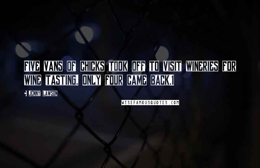 Jenny Lawson Quotes: Five vans of chicks took off to visit wineries for wine tasting. Only four came back.1