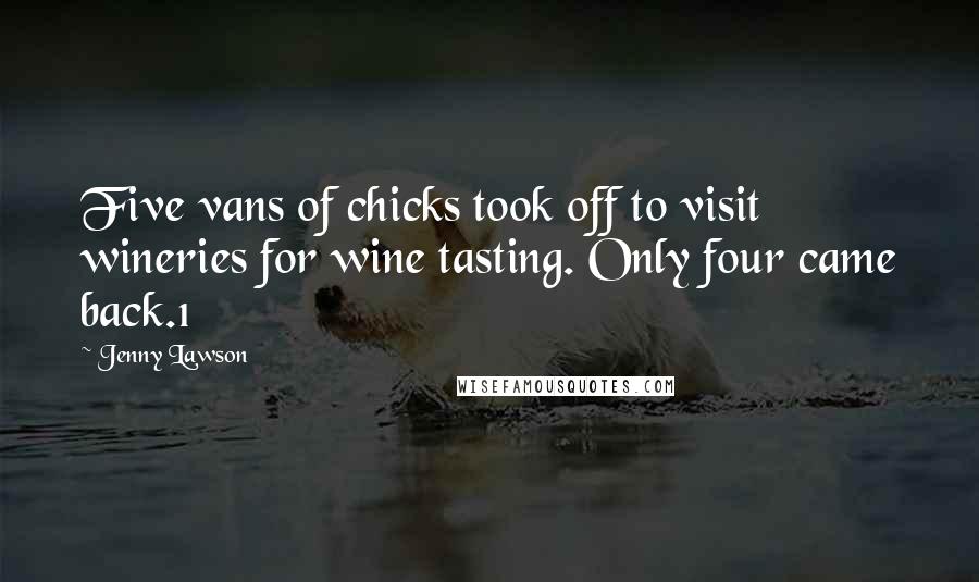 Jenny Lawson Quotes: Five vans of chicks took off to visit wineries for wine tasting. Only four came back.1