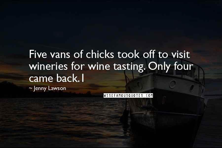 Jenny Lawson Quotes: Five vans of chicks took off to visit wineries for wine tasting. Only four came back.1