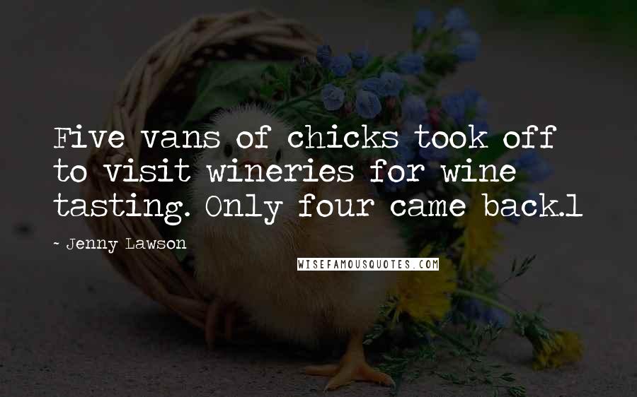 Jenny Lawson Quotes: Five vans of chicks took off to visit wineries for wine tasting. Only four came back.1