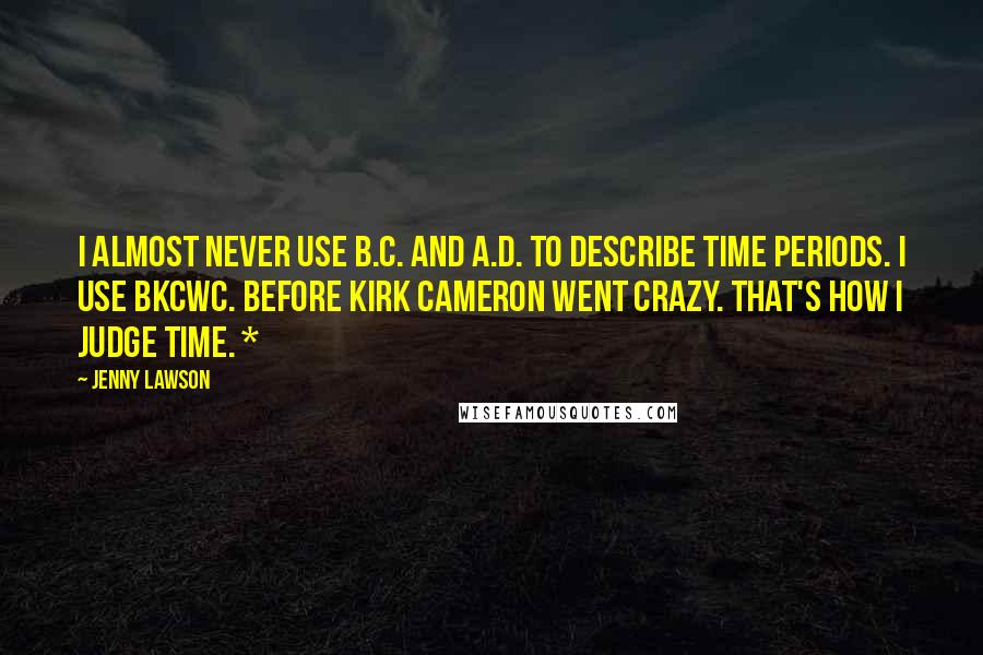 Jenny Lawson Quotes: I almost never use B.C. and A.D. to describe time periods. I use BKCWC. Before Kirk Cameron Went Crazy. That's how I judge time. *