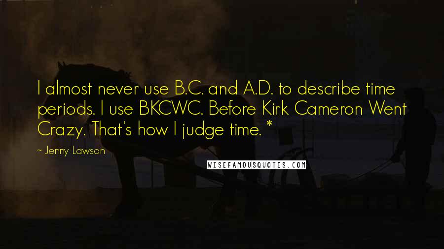 Jenny Lawson Quotes: I almost never use B.C. and A.D. to describe time periods. I use BKCWC. Before Kirk Cameron Went Crazy. That's how I judge time. *