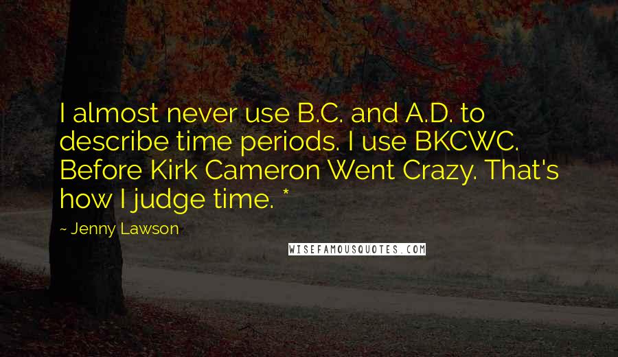 Jenny Lawson Quotes: I almost never use B.C. and A.D. to describe time periods. I use BKCWC. Before Kirk Cameron Went Crazy. That's how I judge time. *