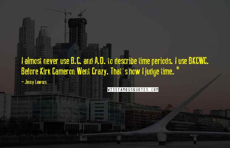 Jenny Lawson Quotes: I almost never use B.C. and A.D. to describe time periods. I use BKCWC. Before Kirk Cameron Went Crazy. That's how I judge time. *