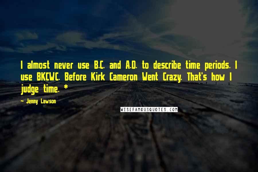 Jenny Lawson Quotes: I almost never use B.C. and A.D. to describe time periods. I use BKCWC. Before Kirk Cameron Went Crazy. That's how I judge time. *