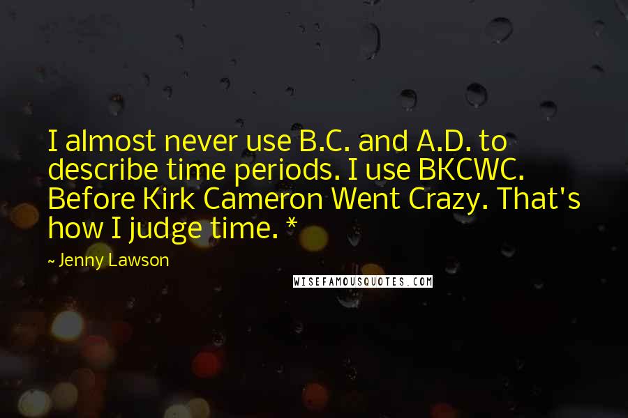 Jenny Lawson Quotes: I almost never use B.C. and A.D. to describe time periods. I use BKCWC. Before Kirk Cameron Went Crazy. That's how I judge time. *