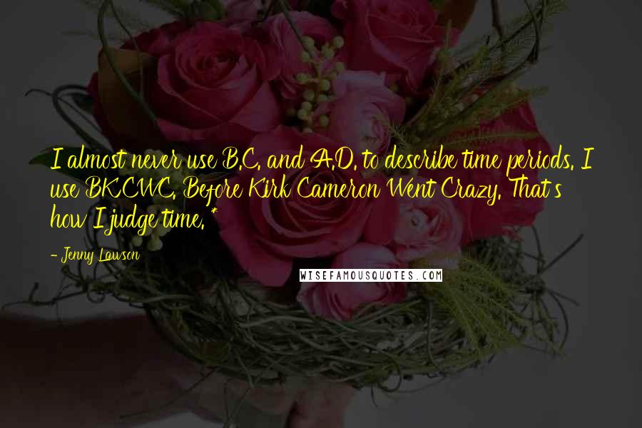 Jenny Lawson Quotes: I almost never use B.C. and A.D. to describe time periods. I use BKCWC. Before Kirk Cameron Went Crazy. That's how I judge time. *