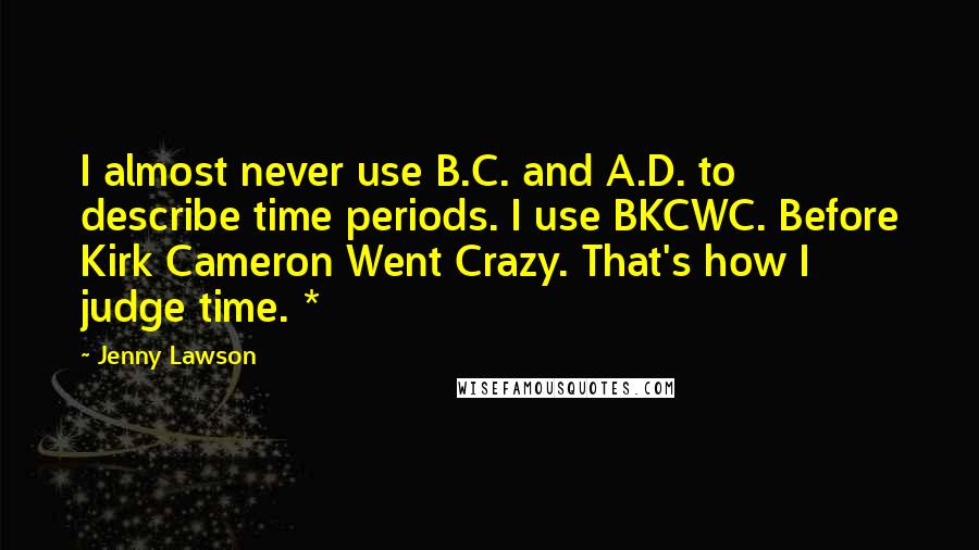 Jenny Lawson Quotes: I almost never use B.C. and A.D. to describe time periods. I use BKCWC. Before Kirk Cameron Went Crazy. That's how I judge time. *