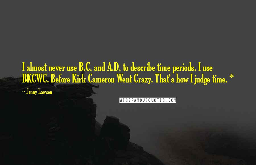 Jenny Lawson Quotes: I almost never use B.C. and A.D. to describe time periods. I use BKCWC. Before Kirk Cameron Went Crazy. That's how I judge time. *