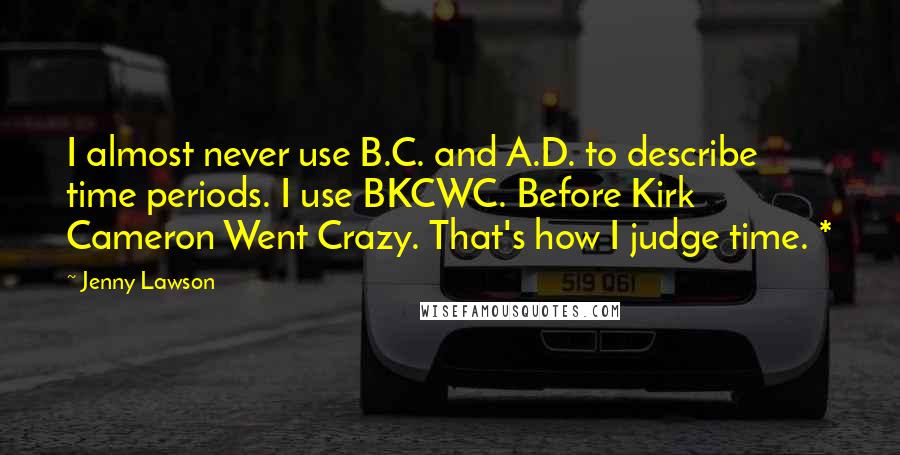 Jenny Lawson Quotes: I almost never use B.C. and A.D. to describe time periods. I use BKCWC. Before Kirk Cameron Went Crazy. That's how I judge time. *