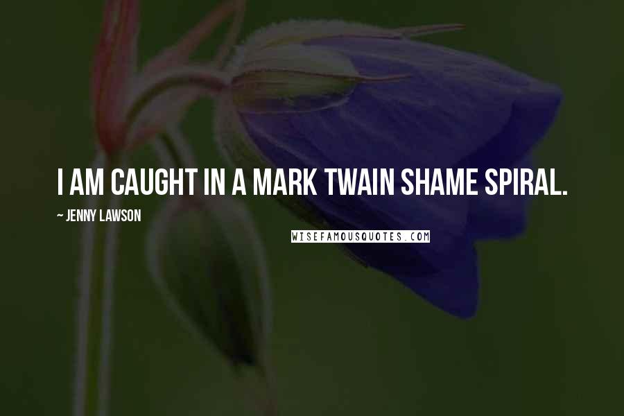 Jenny Lawson Quotes: I am caught in a Mark Twain shame spiral.