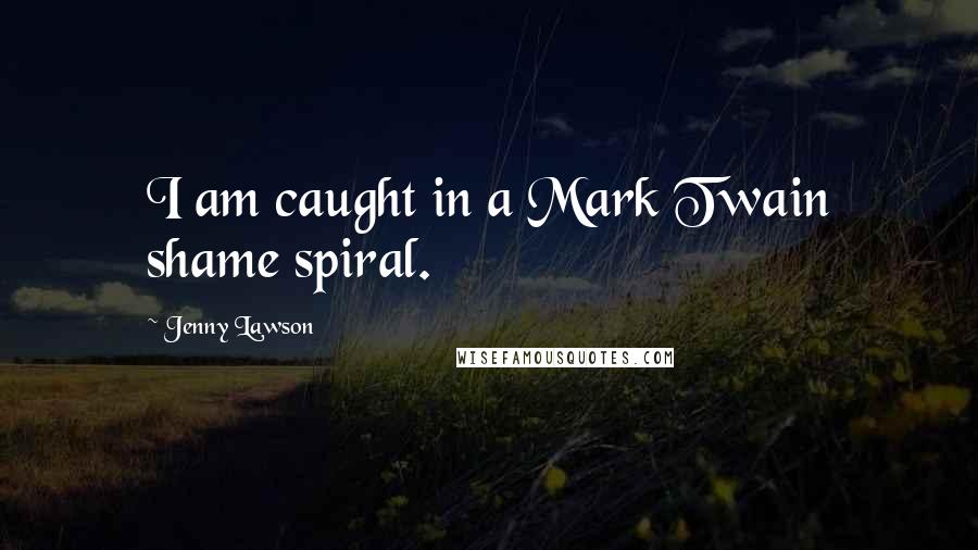 Jenny Lawson Quotes: I am caught in a Mark Twain shame spiral.