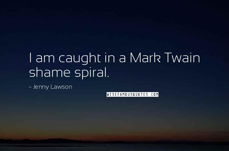 Jenny Lawson Quotes: I am caught in a Mark Twain shame spiral.