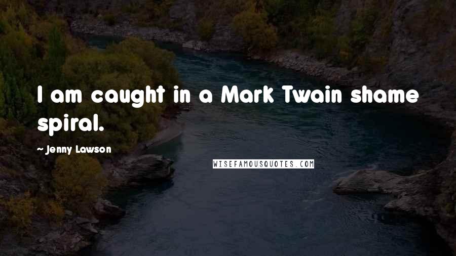 Jenny Lawson Quotes: I am caught in a Mark Twain shame spiral.