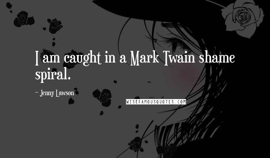 Jenny Lawson Quotes: I am caught in a Mark Twain shame spiral.