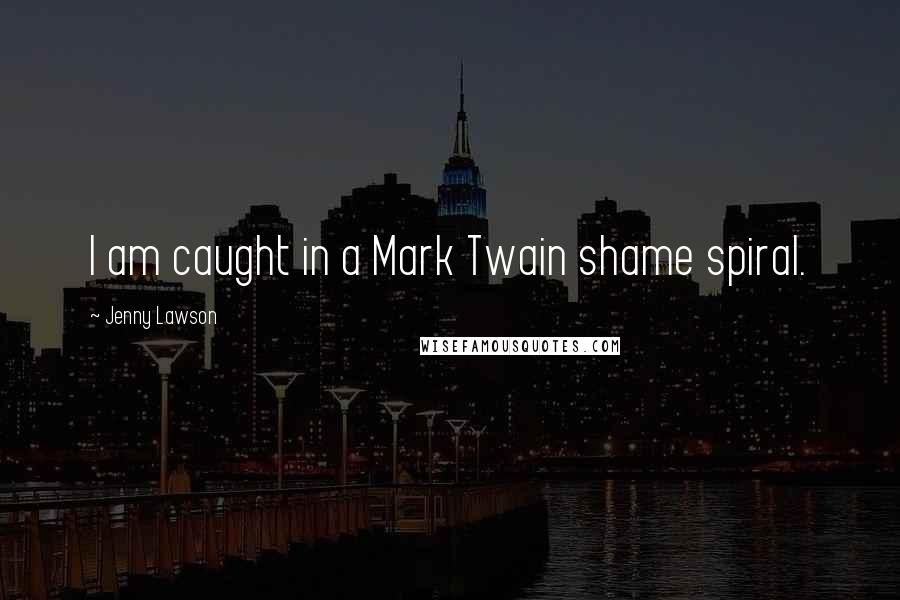 Jenny Lawson Quotes: I am caught in a Mark Twain shame spiral.