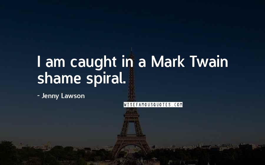 Jenny Lawson Quotes: I am caught in a Mark Twain shame spiral.