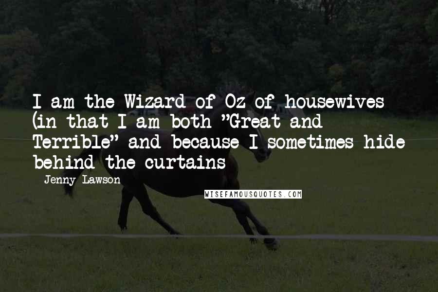 Jenny Lawson Quotes: I am the Wizard of Oz of housewives (in that I am both "Great and Terrible" and because I sometimes hide behind the curtains