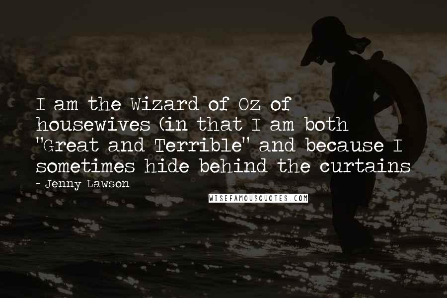 Jenny Lawson Quotes: I am the Wizard of Oz of housewives (in that I am both "Great and Terrible" and because I sometimes hide behind the curtains