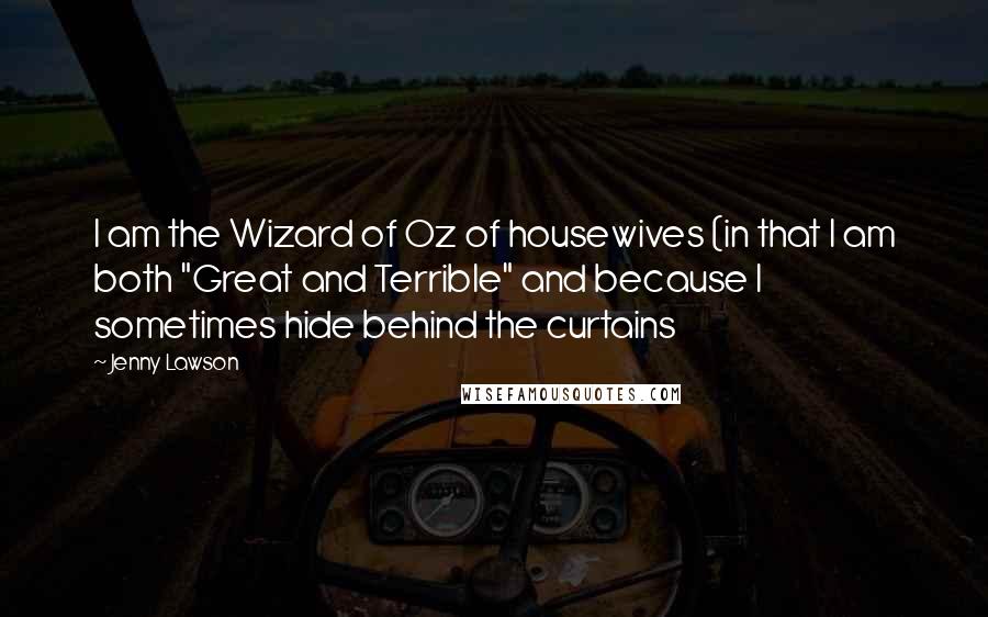 Jenny Lawson Quotes: I am the Wizard of Oz of housewives (in that I am both "Great and Terrible" and because I sometimes hide behind the curtains