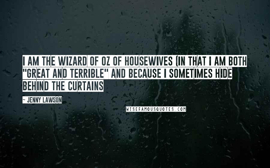 Jenny Lawson Quotes: I am the Wizard of Oz of housewives (in that I am both "Great and Terrible" and because I sometimes hide behind the curtains