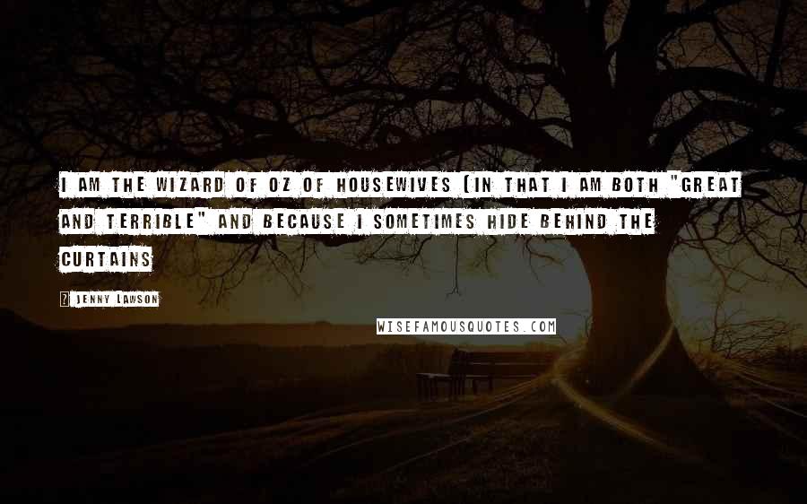 Jenny Lawson Quotes: I am the Wizard of Oz of housewives (in that I am both "Great and Terrible" and because I sometimes hide behind the curtains