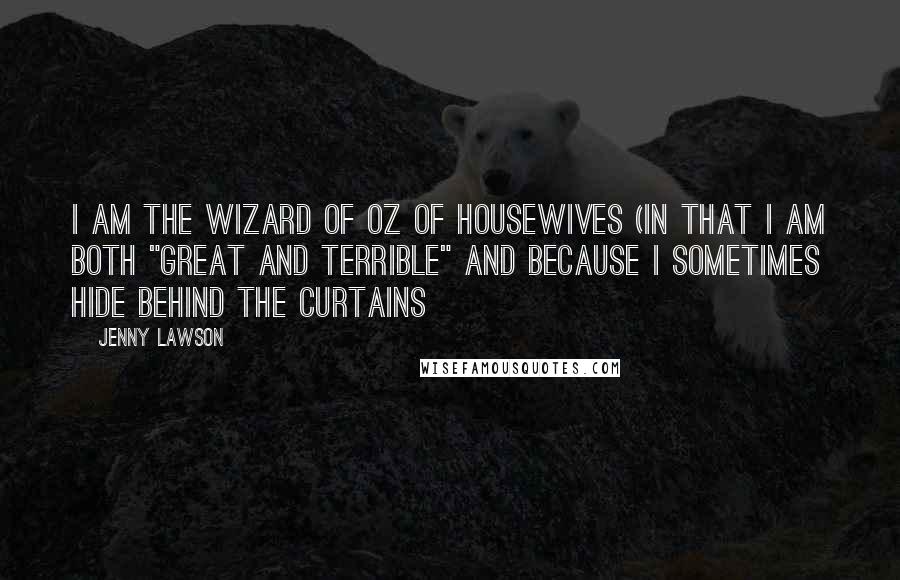 Jenny Lawson Quotes: I am the Wizard of Oz of housewives (in that I am both "Great and Terrible" and because I sometimes hide behind the curtains