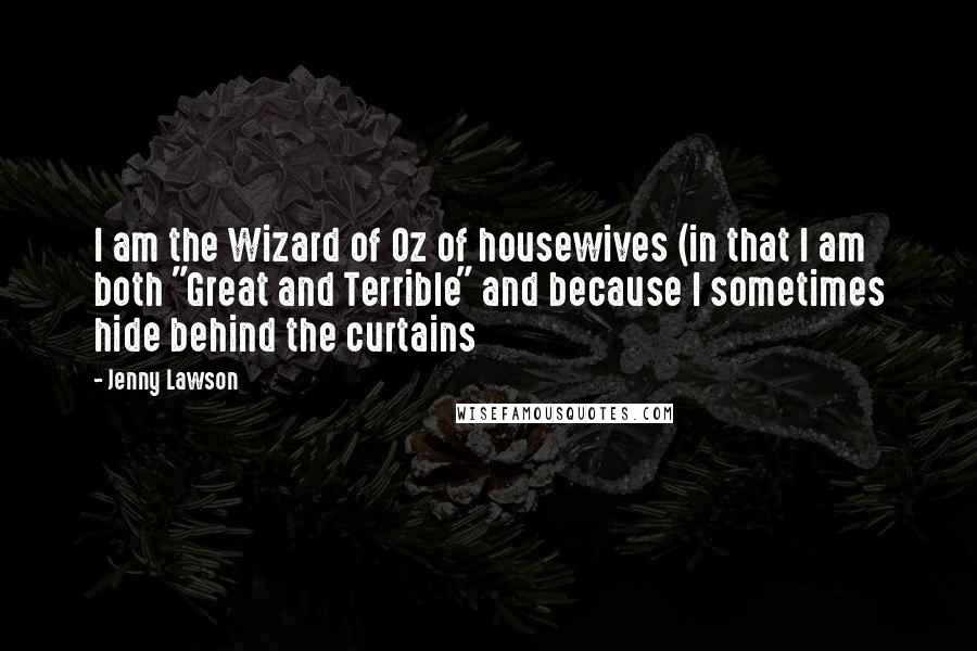 Jenny Lawson Quotes: I am the Wizard of Oz of housewives (in that I am both "Great and Terrible" and because I sometimes hide behind the curtains