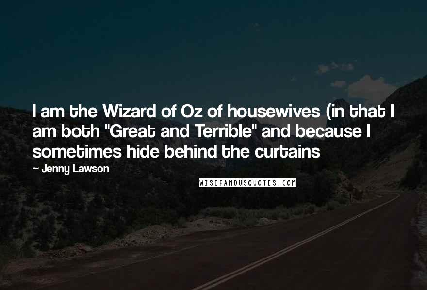 Jenny Lawson Quotes: I am the Wizard of Oz of housewives (in that I am both "Great and Terrible" and because I sometimes hide behind the curtains